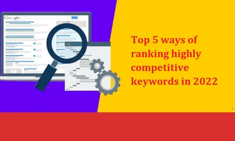 Top 5 ways of ranking highly competitive keywords in 2022