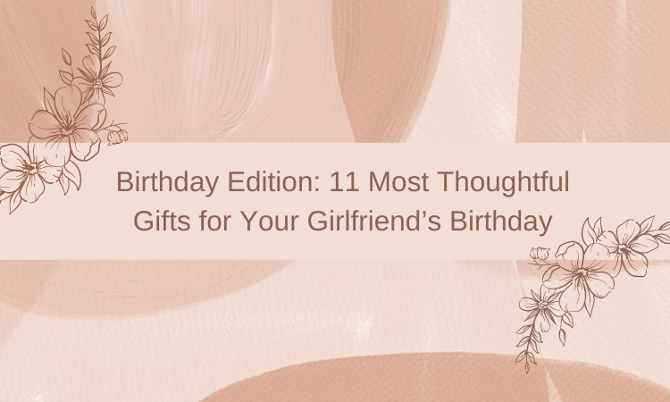 Most Thoughtful Gifts for Your Girlfriend’s Birthday