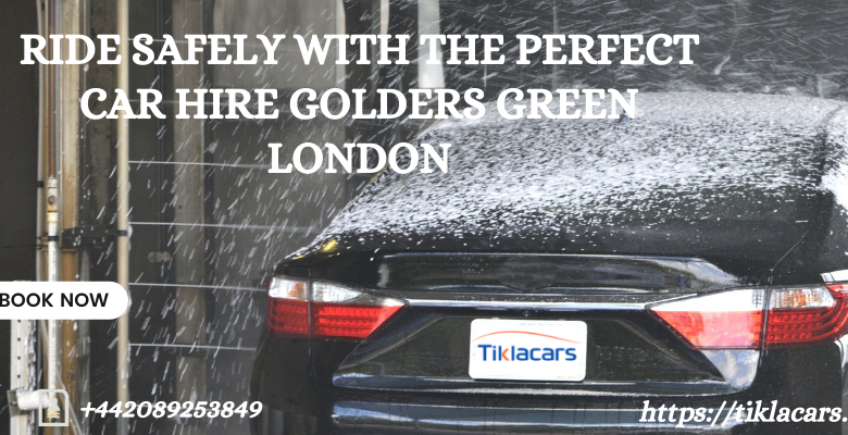 Ride Safely With The Perfect Car Hire Golders Green London